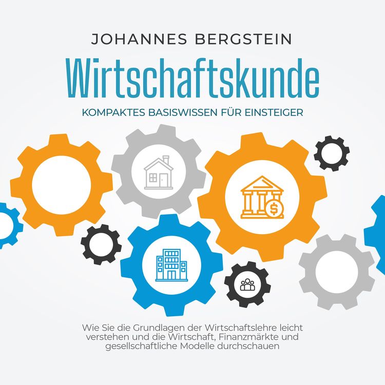 Produktbild: Wirtschaftskunde - Kompaktes Basiswissen f&uuml;r Einsteiger: Wie Sie die Grundlagen der Wirtschaftslehre leicht verstehen und die Wirtschaft, Finanzm&auml;rkte und gesellschaftliche Modelle durchschauen