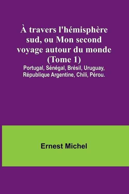 Produktbild: &Agrave; travers l'h&eacute;misph&egrave;re sud, ou Mon second voyage autour du monde (Tome 1); Portugal, S&eacute;n&eacute;gal, Br&eacute;sil, Uruguay, R&eacute;publique Argentine, Chili, P&eacute;rou.