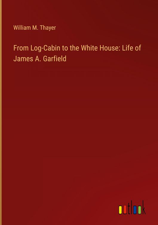 Produktbild: From Log-Cabin to the White House: Life of James A. Garfield