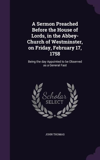 Produktbild: A Sermon Preached Before the House of Lords, in the Abbey-Church of Westminster, on Friday, February 17, 1758: Being the day Appointed to be Observed