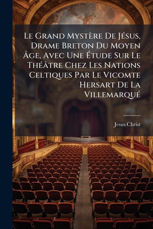 Produktbild: Le Grand Myst&egrave;re De J&Atilde;(c)sus, Drame Breton Du Moyen &Atilde;ge, Avec Une &Atilde;tude Sur Le Th&Atilde;(c)&acirc;tre Chez Les Nations Celtiques Par Le Vicomte Hersart De La Vi