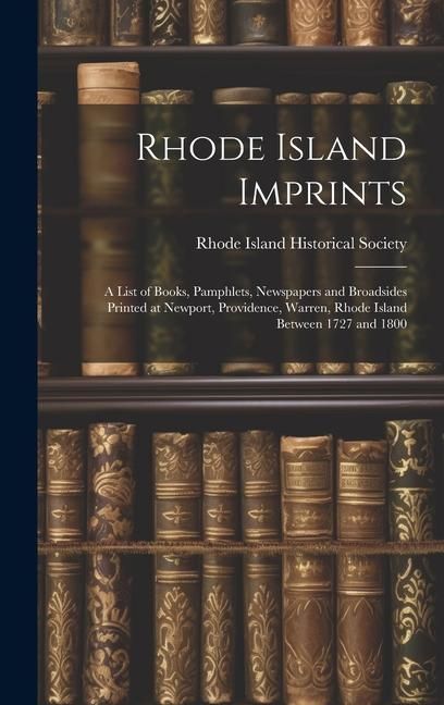 Produktbild: Rhode Island Imprints; a List of Books, Pamphlets, Newspapers and Broadsides Printed at Newport, Providence, Warren, Rhode Island Between 1727 and 180