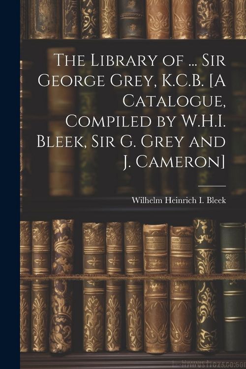 Produktbild: The Library of ... Sir George Grey, K.C.B. [A Catalogue, Compiled by W.H.I. Bleek, Sir G. Grey and J. Cameron]