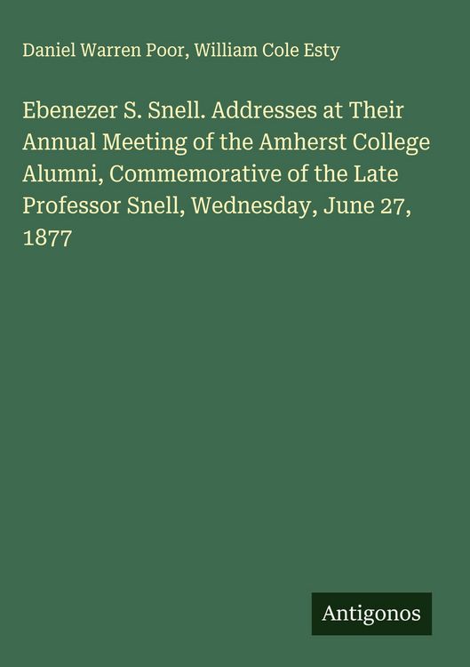 Produktbild: Ebenezer S. Snell. Addresses at Their Annual Meeting of the Amherst College Alumni, Commemorative of the Late Professor Snell, Wednesday, June 27, 187
