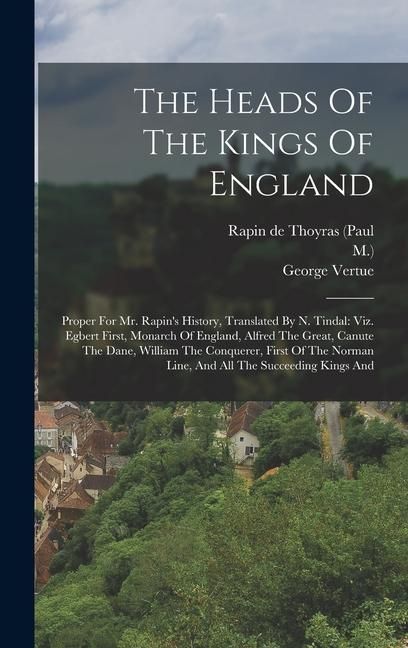 Produktbild: The Heads Of The Kings Of England: Proper For Mr. Rapin's History, Translated By N. Tindal: Viz. Egbert First, Monarch Of England, Alfred The Great, C