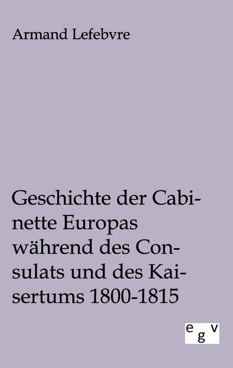 Produktbild: Geschichte der Cabinette Europas w&auml;hrend des Consulats und des Kaisertums 1800 - 1815