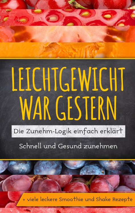 Produktbild: Leichtgewicht war gestern: Die Zunehm-Logik einfach erkl&auml;rt - Schnell und Gesund zunehmen + viele leckere Smoothie und Shake Rezepte
