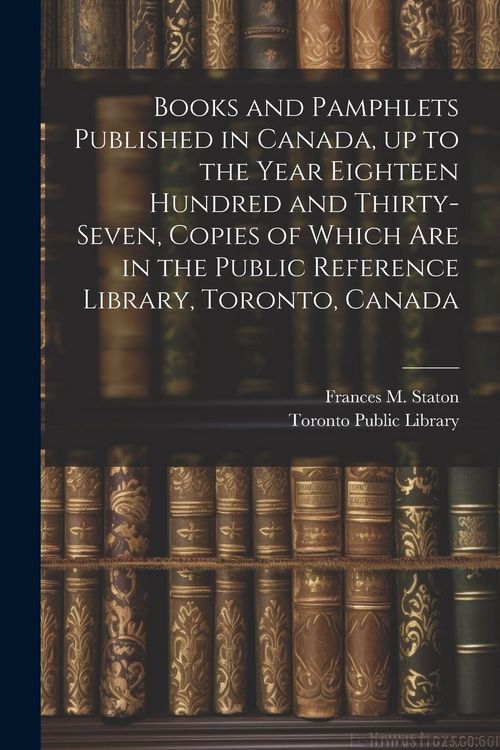 Produktbild: Books and Pamphlets Published in Canada, up to the Year Eighteen Hundred and Thirty-seven, Copies of Which are in the Public Reference Library, Toront
