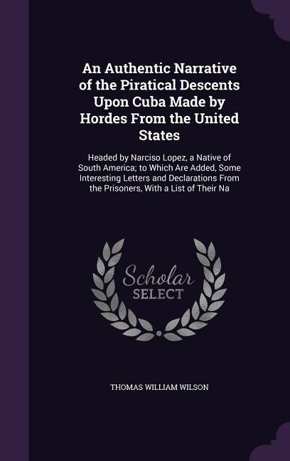 Produktbild: An Authentic Narrative of the Piratical Descents Upon Cuba Made by Hordes From the United States