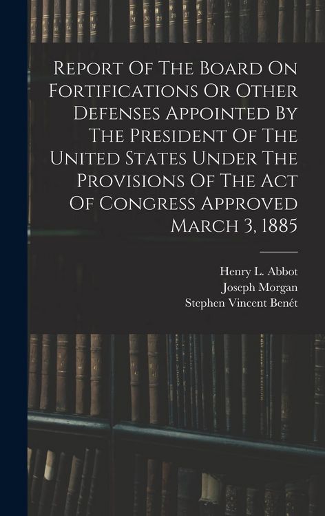 Produktbild: Report Of The Board On Fortifications Or Other Defenses Appointed By The President Of The United States Under The Provisions Of The Act Of Congress Ap