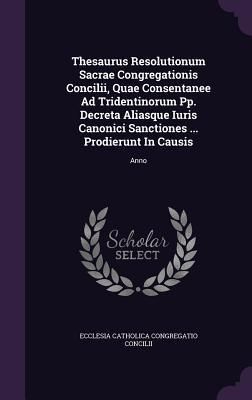 Produktbild: Thesaurus Resolutionum Sacrae Congregationis Concilii, Quae Consentanee Ad Tridentinorum Pp. Decreta Aliasque Iuris Canonici Sanctiones ... Prodierunt