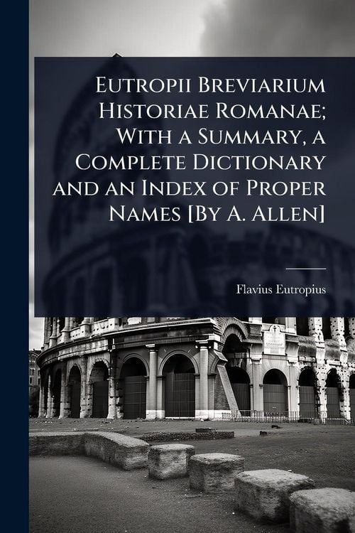 Produktbild: Eutropii Breviarium Historiae Romanae; With a Summary, a Complete Dictionary and an Index of Proper Names [By A. Allen]