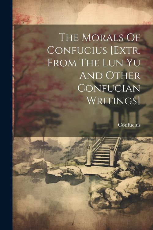 Produktbild: The Morals Of Confucius [extr. From The Lun Yu And Other Confucian Writings]