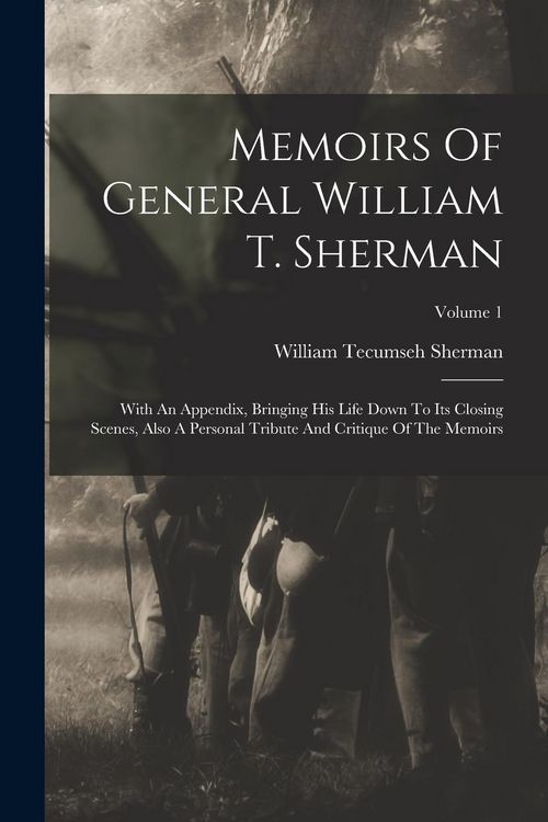 Produktbild: Memoirs Of General William T. Sherman: With An Appendix, Bringing His Life Down To Its Closing Scenes, Also A Personal Tribute And Critique Of The Mem