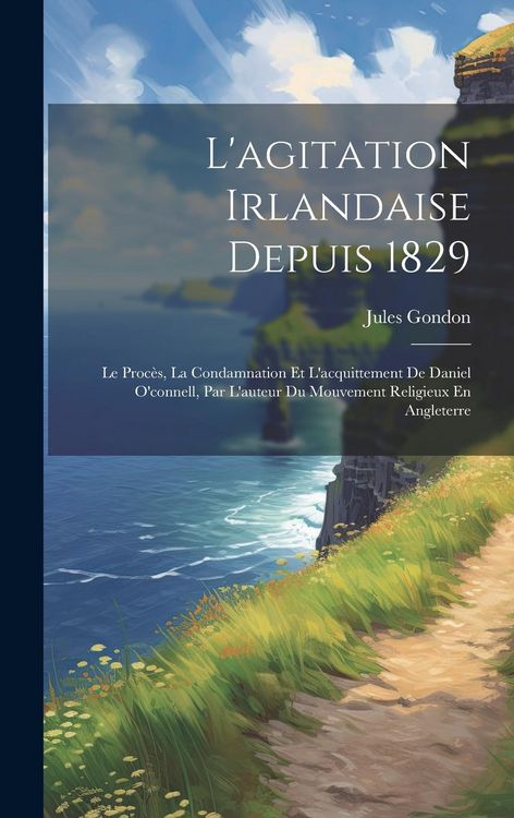 Produktbild: L'agitation Irlandaise Depuis 1829: Le Proc&egrave;s, La Condamnation Et L'acquittement De Daniel O'connell, Par L'auteur Du Mouvement Religieux En Angleterr