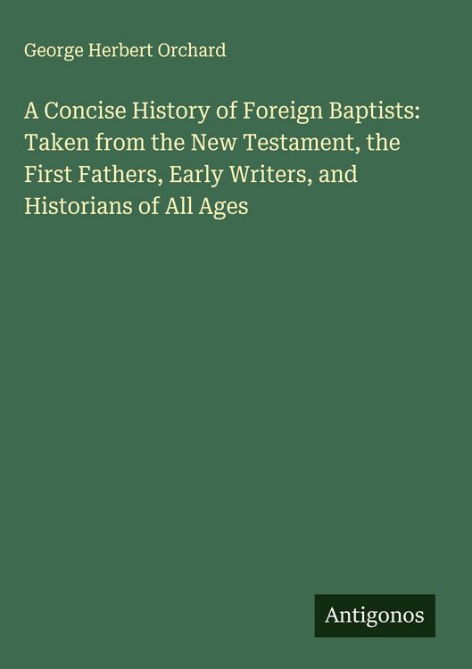 Produktbild: A Concise History of Foreign Baptists: Taken from the New Testament, the First Fathers, Early Writers, and Historians of All Ages