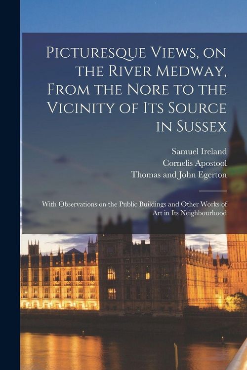Produktbild: Picturesque Views, on the River Medway, From the Nore to the Vicinity of Its Source in Sussex: With Observations on the Public Buildings and Other Wor