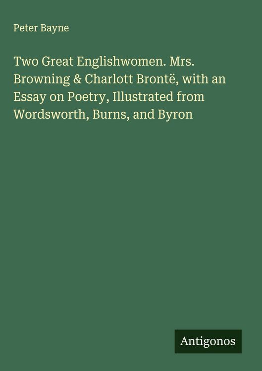 Produktbild: Two Great Englishwomen. Mrs. Browning & Charlott Bront&euml;, with an Essay on Poetry, Illustrated from Wordsworth, Burns, and Byron