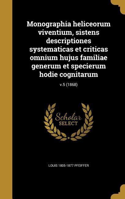 Produktbild: Monographia heliceorum viventium, sistens descriptiones systematicas et criticas omnium hujus familiae generum et specierum hodie cognitarum; v.5 (1868)