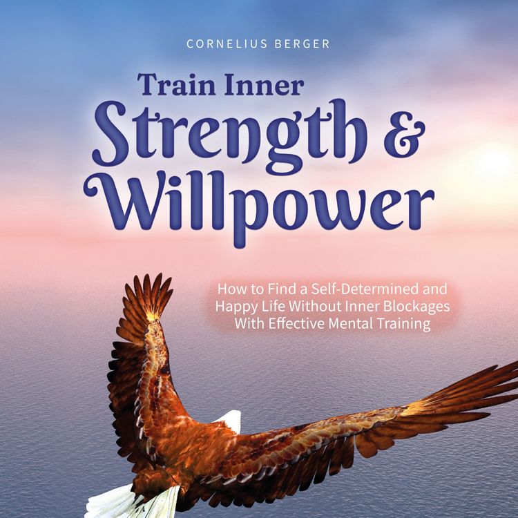 Produktbild: Train Inner Strength & Willpower: How to Find a Self-Determined and Happy Life Without Inner Blockages With Effective Mental Training - Incl. The Best Tips & Exercises