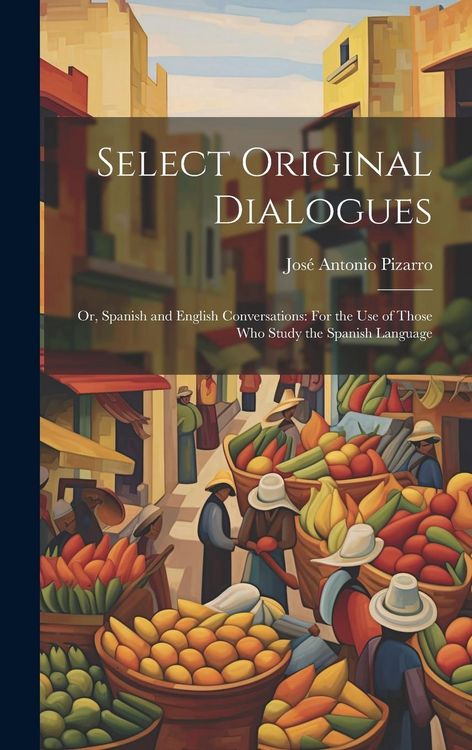 Produktbild: Select Original Dialogues: Or, Spanish and English Conversations: For the Use of Those Who Study the Spanish Language