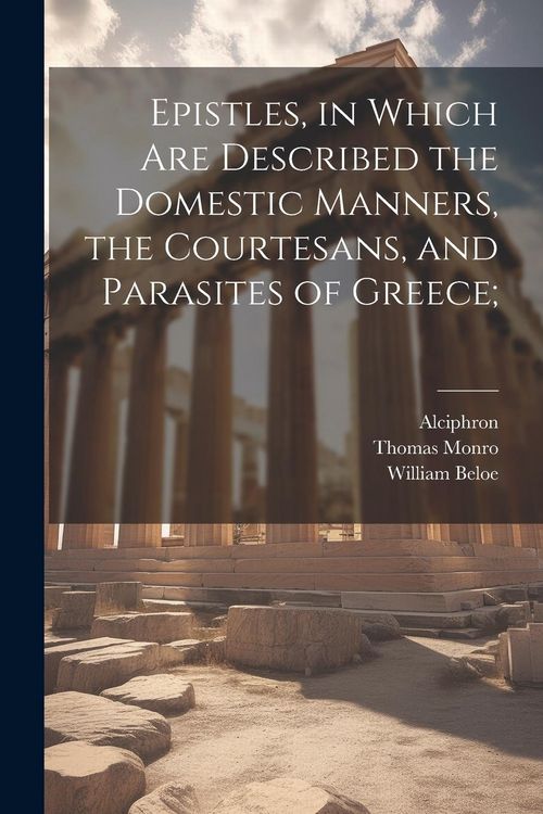 Produktbild: Epistles, in Which are Described the Domestic Manners, the Courtesans, and Parasites of Greece;