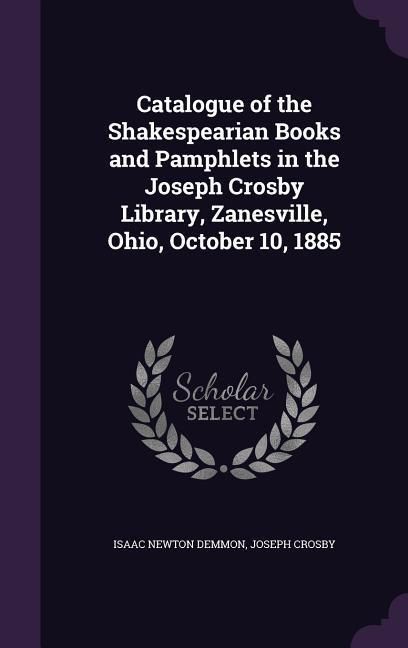 Produktbild: Catalogue of the Shakespearian Books and Pamphlets in the Joseph Crosby Library, Zanesville, Ohio, October 10, 1885