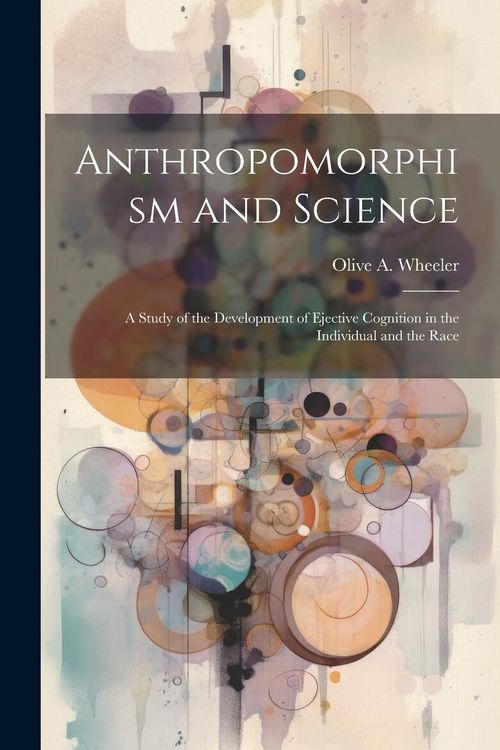 Produktbild: Anthropomorphism and Science: A Study of the Development of Ejective Cognition in the Individual and the Race