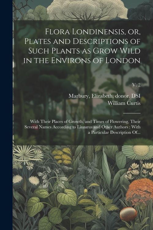 Produktbild: Flora Londinensis, or, Plates and Descriptions of Such Plants as Grow Wild in the Environs of London: With Their Places of Growth, and Times of Flower