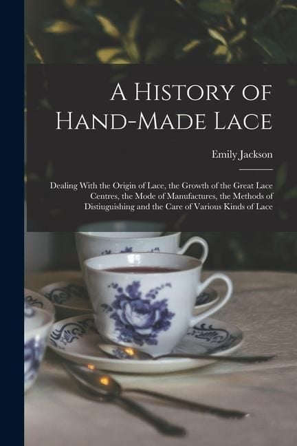 Produktbild: A History of Hand-Made Lace: Dealing With the Origin of Lace, the Growth of the Great Lace Centres, the Mode of Manufactures, the Methods of Distiu