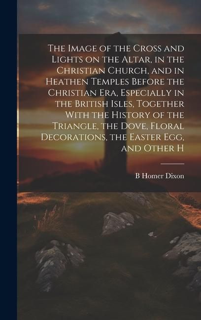 Produktbild: The Image of the Cross and Lights on the Altar, in the Christian Church, and in Heathen Temples Before the Christian era, Especially in the British Is