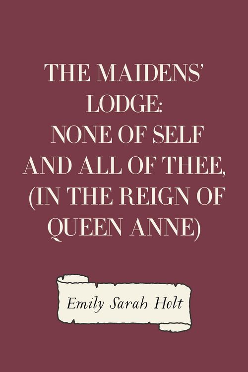 Produktbild: The Maidens' Lodge: None of Self and All of Thee, (In the Reign of Queen Anne)