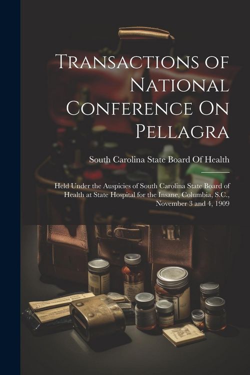 Produktbild: Transactions of National Conference On Pellagra: Held Under the Auspicies of South Carolina State Board of Health at State Hospital for the Insane, Co