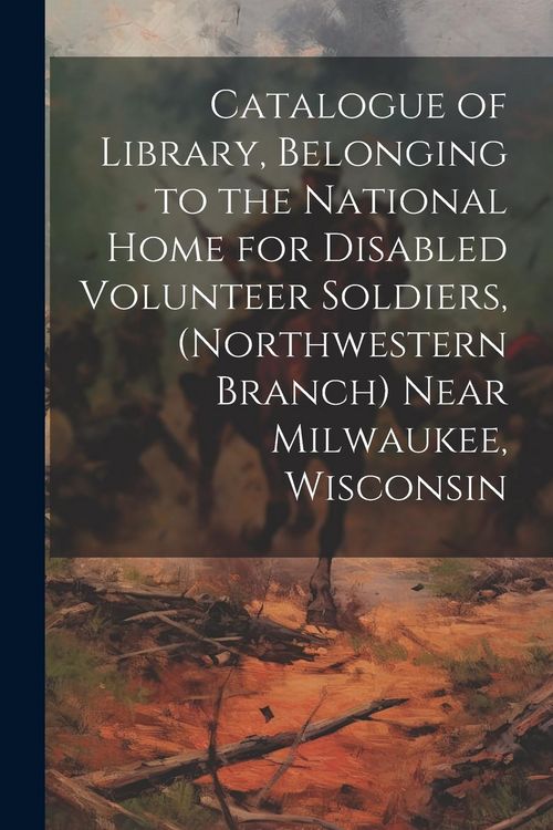 Produktbild: Catalogue of Library, Belonging to the National Home for Disabled Volunteer Soldiers, (Northwestern Branch) Near Milwaukee, Wisconsin