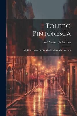 Produktbild: Toledo Pintoresca: &Oacute;, Descripcion de sus mas c&eacute;lebres monumentos