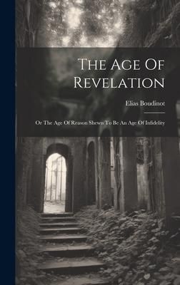 Produktbild: The Age Of Revelation: Or The Age Of Reason Shewn To Be An Age Of Infidelity