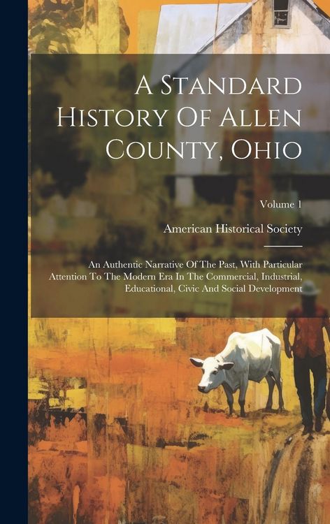 Produktbild: A Standard History Of Allen County, Ohio: An Authentic Narrative Of The Past, With Particular Attention To The Modern Era In The Commercial, Industria