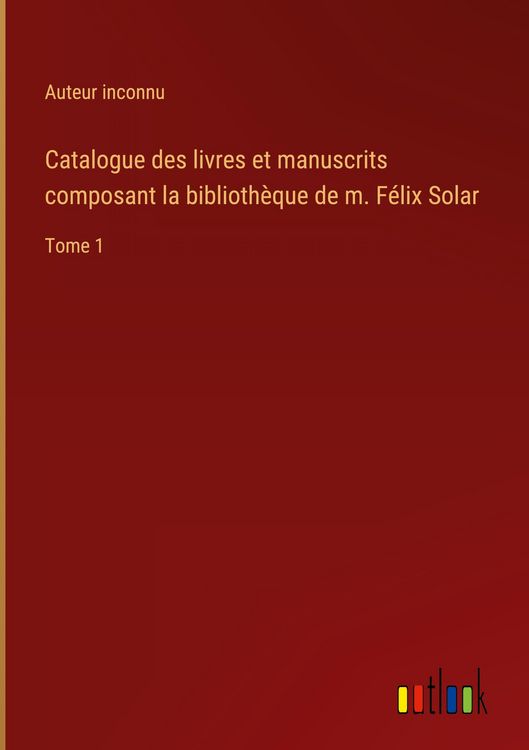 Produktbild: Catalogue des livres et manuscrits composant la biblioth&egrave;que de m. F&eacute;lix Solar