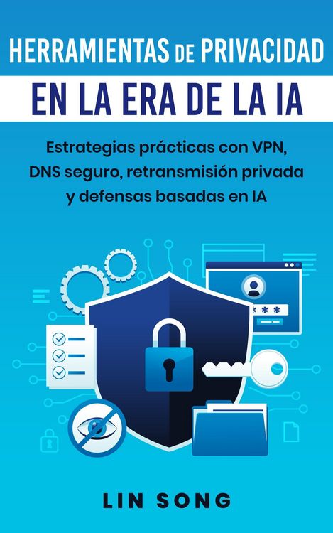 Produktbild: Herramientas de privacidad en la era de la IA: Estrategias pr&aacute;cticas con VPN, DNS seguro, retransmisi&oacute;n privada y defensas basadas en IA (Crea tu prop