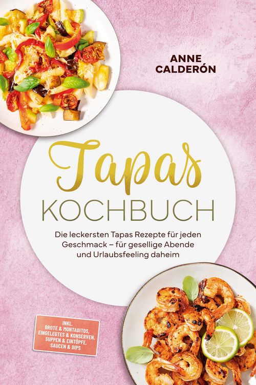 Produktbild: Tapas Kochbuch: Die leckersten Tapas Rezepte f&uuml;r jeden Geschmack - f&uuml;r gesellige Abende und Urlaubsfeeling daheim - inkl. Brote & Montaditos, Eingeleg