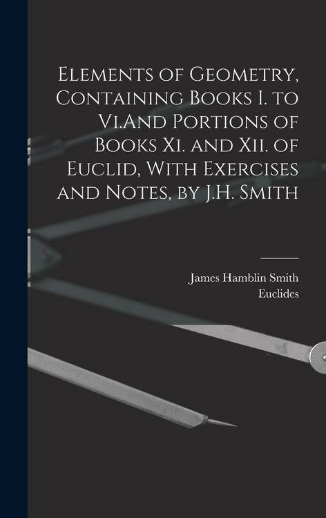 Produktbild: Elements of Geometry, Containing Books I. to Vi.And Portions of Books Xi. and Xii. of Euclid, With Exercises and Notes, by J.H. Smith