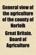 Produktbild: General View of the Agriculture of the County of Norfolk; With Observations for the Means of Its Improvement. Drawn Up, for the Consideration