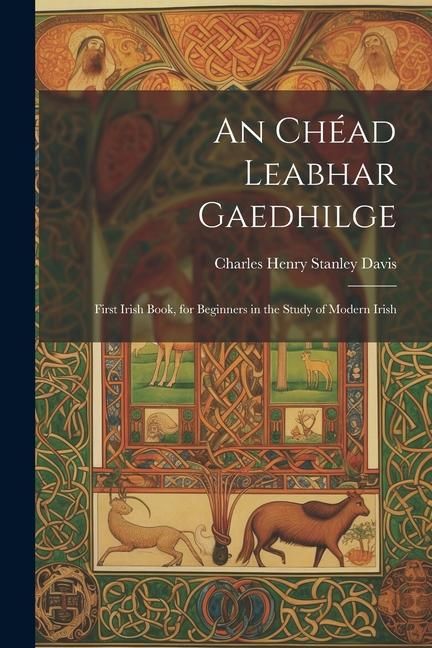 Produktbild: An Ch&eacute;ad Leabhar Gaedhilge: First Irish Book, for Beginners in the Study of Modern Irish