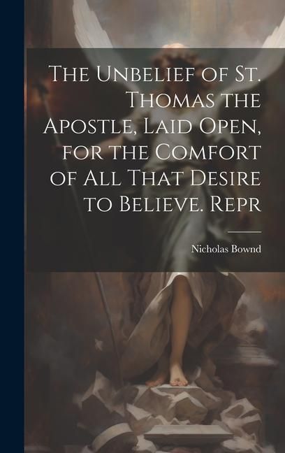 Produktbild: The Unbelief of St. Thomas the Apostle, Laid Open, for the Comfort of All That Desire to Believe. Repr
