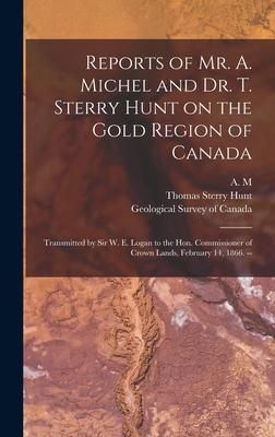 Produktbild: Reports of Mr. A. Michel and Dr. T. Sterry Hunt on the Gold Region of Canada [microform]: Transmitted by Sir W. E. Logan to the Hon. Commissioner of C