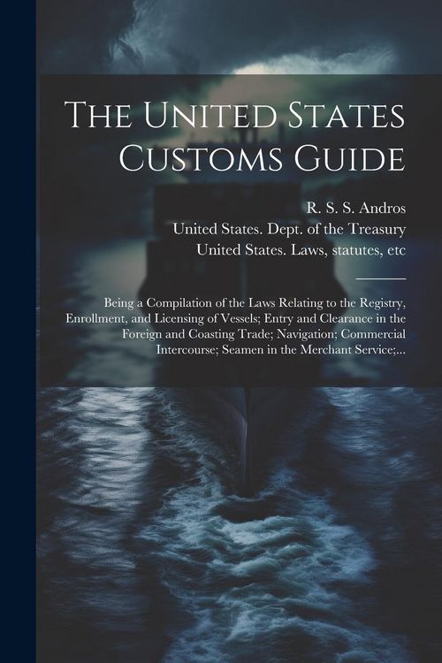 Produktbild: The United States Customs Guide; Being a Compilation of the Laws Relating to the Registry, Enrollment, and Licensing of Vessels; Entry and Clearance i