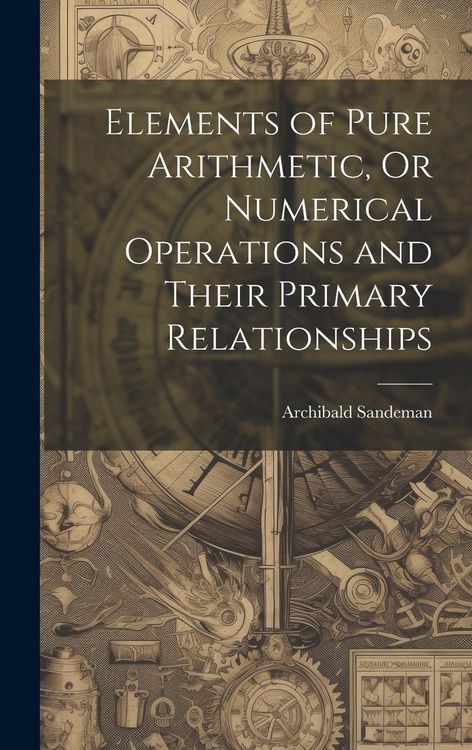 Produktbild: Elements of Pure Arithmetic, Or Numerical Operations and Their Primary Relationships