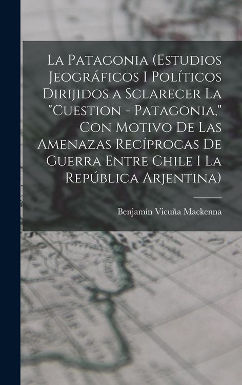Produktbild: La Patagonia (estudios jeogr&aacute;ficos i pol&iacute;ticos dirijidos a sclarecer la "cuestion - Patagonia," con motivo de las amenazas rec&iacute;procas de guerra entre