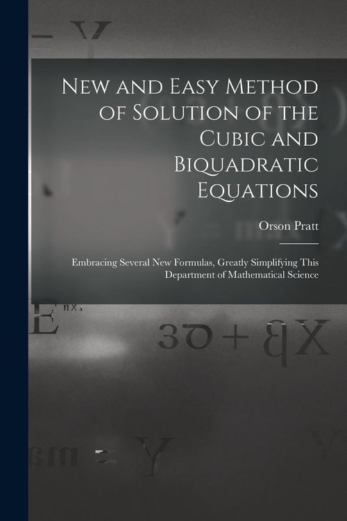 Produktbild: New and Easy Method of Solution of the Cubic and Biquadratic Equations: Embracing Several New Formulas, Greatly Simplifying This Department of Mathema