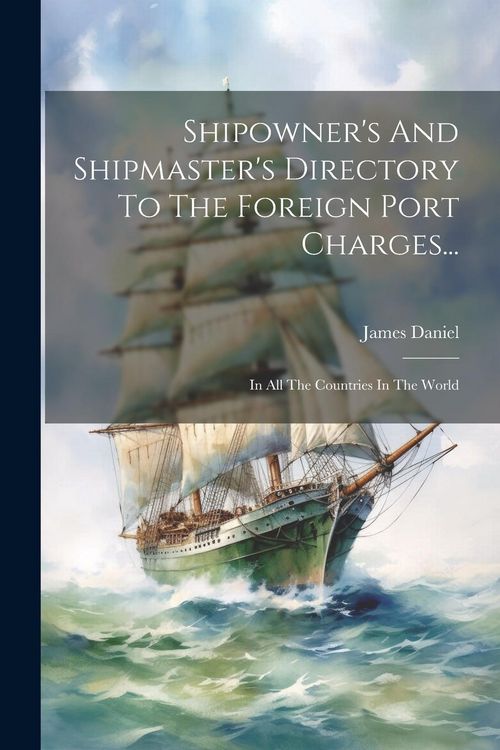 Produktbild: Shipowner's And Shipmaster's Directory To The Foreign Port Charges...: In All The Countries In The World
